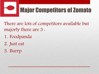 Major Competitors of Zomato
There are lots of competitors available but
majorly there are 3 :
1. Foodpanda
2. Just eat
3. Burrp
 