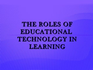 THE ROLES OFTHE ROLES OF
EDUCATIONALEDUCATIONAL
TECHNOLOGY INTECHNOLOGY IN
LEARNINGLEARNING
 