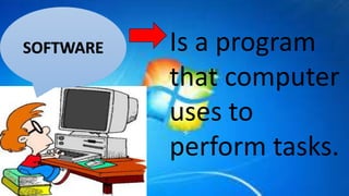 Is a program
that computer
uses to
perform tasks.
SOFTWARE
 