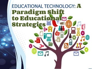 EDUCATIONAL TECHNOLOGY: A
Paradigm Shift
to Educational
Strategies
 