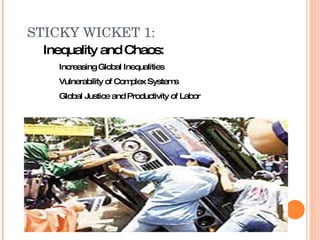 STICKY WICKET 1: Inequality and Chaos: Increasing Global Inequalities Vulnerability of Complex Systems Global Justice and Productivity of Labor 