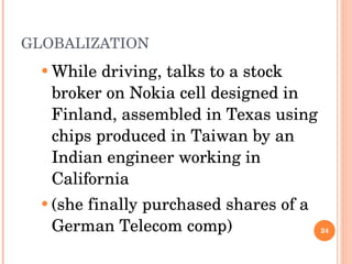 GLOBALIZATION While driving, talks to a stock broker on Nokia cell designed in Finland, assembled in Texas using chips produced in Taiwan by an Indian engineer working in California (she finally purchased shares of a German Telecom comp)  