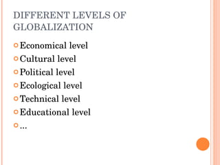 DIFFERENT LEVELS OF GLOBALIZATION Economical level Cultural level Political level Ecological level Technical level Educational level ... 
