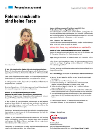 Ausgabe 4/5 April / Mai 2021 / ERFOLG
12 Personalmanagement
Es gibt viele Mosaiksteine, die den Rekrutierungsprozess festigen.
Da sind die Bewerbungsunterlagen, die Gespräche, das Probearbeiten, die
psychologischen Test, das Assessment und auch die Referenzauskünfte.
Diese Puzzle- oder Mosaiksteine ergeben ein Gesamtbild anhand dessen
Vorgesetzte und Personalverantwortliche Entscheide treffen können.
Je mehr gesammelt wurden, desto mehr kann das Risiko von Fehlentschei-
dungen reduziert zu werden.
Bedenken Sie doch: eine Fehlrekrutierung könnte bis zu 18 Monatsgehäl-
tern kosten. Grund genug um genau zu recherchieren.
Widmen wir uns heute den Referenzauskünften –
dies ohne Berücksichtigung der rechtlichen Komponenten.
Sind sie das Zünglein an der Waage oder einfach ergänzende Entschei-
dungshilfen? Welchen Wert haben Referenzauskünfte?
In den 33 Jahren als KMU-Personalerin habe ich mehr als 900 Referenz-
gespräche führen dürfen. Ob telefonisch oder persönlich – die Referenz-
geber waren überwiegend meist sehr freundlich und bemüht, nur das
Beste über den Kandidaten zu sagen.
Sachlichkeit, Neutralität und objektive Beurteilung ist zugegeben, selten.
Aber es liegt am Interviewer, ob die Referenzgeber aus der Rolle des
Schönmalenden herausfallen.
Erstellen Sie sich einen halbstandardisierten Fragebogen und ergänzen
Sie ihn individuell mit Fragen. Das ist die halbe Miete. Wenn Sie jedoch
noch gut und aktiv Zuhören können; nachfragen statt zu interpretieren,
haben Sie die andere Hälfte gewonnen.
Die Kunst ist es, richtige Fragen zu stellen und jegliche Bemerkungen, die
zwischen den Zeilen zu erlesen sind, aufzunehmen.
Welche Art Referenzauskunft hat denn tatsächlich Wert
für Entscheider? Ein häufig erlebtes Szenario:
Der Referenzgeber beweihräuchert den Kandidaten. Und jeglicher Ver-
such des Gesprächsführers konzentrierter und konkreter zu hinterfragen,
wird mit der Bemerkung des Auskunftsgebenden gestoppt: «Ich kann nur
sagen: stellen Sie ihn ein …Sie werden es nicht bereuen!»
Diese Gespräche sind unbrauchbar.
Für mich persönlich zeigt eine solche Referenz nur auf, wie der Referenz-
geber «tickt». Wie heisst nochmals der Spruch:
«Was A über B sagt, sagt mehr über A aus als über B?»
Haben Sie schon mal selbst eine Referenzauskunft abgegeben?
Werden Sie auch schon einmal angerufen und man will Sie befragen, wie
Ihr ehemaliger Mitarbeiter, Herr Muster, gearbeitet hat.
Tipp: Verlangen Sie immer die Telefonnummer und rufen dann zurück.
Holen Sie sich die Personalakte, schauen Sie die Historie an und beant-
worten Sie nur Fragen, die gefragt werden und die nicht im Widerspruch
zum Arbeitszeugnis stehen.
Gut ist es, wenn der Kandidat seine Referenzgeber über anstehende Nach-
fragen informiert hat.
Hierhabeich5TippsfürSie,wieSieidealerweiseReferenzeneinholen:
a)	 Nennen Sie dem Bewerber den Tag, an dem Sie den Referenzgeber
	kontaktieren.
b)	Zwei Referenzauskünfte sind besser als eine.
c)	 Führen Sie unbedingt ein halbstrukturiertes Referenzgespräch,
	 welches durchaus individuelle Rückfragen haben sollte.
d)	Stellen Sie offene Fragen (z.B. Wie hat Frau S. mit ihren Kollegen
	zusammengearbeitet?).
e)	 Notieren Sie die Aussagen wortgenau. Die Zitatform hat sich bewährt. 	
	 Eigene Interpretationen von Aussagen können Auskünfte verfälschen.
f)	Schicken Sie die Notizen zum Referenzgespräch dem Referenzgeber
	 zu und lassen Sie sich bestätigen, dass Sie ihn/sie richtig verstanden 		
	haben.
PS: Die schriftlichen Notizen zur Referenzauskunft werden in der
Personalakte abgelegt. Sie sind vertraulich zu behandeln.
HRM gut – Geschäft gut.
Ihre Diana Roth
Herzblutpersonalerin
von www.dianarothcoaching.com
Der Podcast (Abenteuer HRM) zum Artikel: https://bit.ly/31rSvYK
Referenzauskünfte
sind keine Farce
Autorin Diana Roth
 