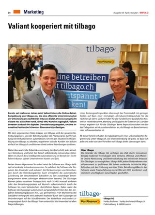 Ausgabe 4/5 April / Mai 2021 / ERFOLG
24
Valiant kooperiert mit tilbago
Bereits seit mehreren Jahren setzt Valiant intern die Online-Betrei-
bungslösung von tilbago ein, die eine effiziente Unterstützung bei
der Umsetzung des rechtlichen Inkassos bietet. Diese Lösung macht
Valiant neu auch ihren rund 20'000 KMU-Kunden zugänglich. Valiant
erweitert dadurch ihr digitales Dienstleistungsangebot, um ihre in-
novative Position im Schweizer Finanzmarkt zu festigen.
Mit dem sogenannten Robo-Inkasso von tilbago wird der gesamte Be-
treibungsprozess von der Betreibung über die Pfändung bis zur Verwal-
tung von Verlustscheinen automatisiert. Um mit der intuitiven Software-
lösung von tilbago zu arbeiten, registrieren sich die Kunden von Valiant
einfach bei tilbago.ch und können direkt online Betreibungen auslösen.
Dabei überwacht die Robo-Inkasso-Lösung den Fortschritt jeder einzel-
nen Betreibung und leitet bei Bedarf selbstständig notwendige Aktivi-
täten ein. Durch diese intelligente Automatisierung im Bereich des recht-
lichen Inkassos sparen Unternehmen Kosten und Zeit.
Neben diesen allgemeinen Vorteilen bietet die Software von tilbago zahl-
reiche konkrete Nutzenkomponenten. So validiert die Software die Ein-
gaben der Anwender und reduziert die Rückweisungen von Betreibun-
gen durch die Betreibungsämter. Auch ermöglicht die automatische
Zuordnung der verschiedenen Schuldner zu den zuständigen Betrei-
bungsämtern einen sofortigen elektronischen Versand. Die Gläubiger
können jeden einzelnen Prozessschritt nach SchKG manuell einleiten
oder den Betreibungsprozess auf Wunsch vollautomatisch durch die
Software bis zum Verlustschein durchführen lassen. Dabei weist die
Software den Gläubiger automatisch auf gesetzliche Fristen bei den ein-
zelnen Betreibungsdossiers hin. Das permanente 7*24 Monitoring der
Schuldner ermöglicht eine zeitnahe Reaktion durch den Gläubiger bei
Veränderungen auf der Schuldnerseite. Der kostenlose und rasche Lö-
sungssupport durch das tilbago-Team unterstützt die Anwender bei allen
Fragestellungen.
Unter Kostengesichtspunkten überzeugt das Preismodell mit geringen
Kosten auf Basis einer einmaligen all-inclusive-Fallpauschale für die
nächsten 20 Jahre. Dadurch fallen für die Kunden keine zusätzlichen Kos-
ten für Inbetriebnahme, Wartung und Support der Software an. Darüber
hinaus ergeben sich für die Gläubiger keine Reputationsrisiken wie bei
der Delegation an Inkassodienstleister an, da tilbago ein branchenneut-
raler Softwareanbieter ist.
All diese Vorteile erhalten die Gläubiger nach einer unkomplizierten Re-
gistrierung unter tilbago.ch. Die erste Betreibung ist gratis, so dass sich
jede und jeder von den Vorteilen von tilbago direkt überzeugen kann.
tilbago AG
Harley Krohmer · harley.krohmer@tilbago.ch
Fluhmattweg 4 · 6004 Luzern
Über tilbago
Die Gründer der tilbago AG verfolgen das Ziel, durch innovativen
Einsatz moderner Technologien eine einfache, effektive und effizien-
te Online-Abwicklung und Bewirtschaftung des rechtlichen Inkassos
für Gläubiger zu ermöglichen. tilbago hilft jedem Unternehmen von
eGovernment zu profitieren. Wir haben modernste technische Mög-
lichkeiten mit der Erfahrung aus über 2 Mio. Betreibungsfällen in der
Schweiz sowie Praxiserfahrung zu eSchKG seit 2011 kombiniert und
damit ein unschlagbares Gesamtpaket geschaffen.
Marketing
 