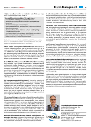 Ausgabe 4/5 April / Mai 2021 / ERFOLG 33
Risiko-Management
möglichst schnell und fundiert zu entscheiden und effektiv und empa-
thisch zu kommunizieren. (Siehe Tabelle 2)
TeRiskCo Gitzi · Andreas Gitzi
Berater für betriebliches Risikomanagement
Dorneckstrasse 10 · 4421 St. Pantaleon
Telefon 076 569 37 38
info@teriskco.ch · www.teriskco.ch
Tabelle 2: Erkenntnisse aus der Pandemie 2020/21 bezüglich Führung in der Krise,
Auszug aus: Leadership during COVID-19, best practice, N. Donaire, 16.10.2020,
übersetzt und weitgehend bearbeitet durch A. Gitzi, TeRiskCo
Autor der Rubrik Risikomanagement
Andreas Gitzi, Risikomanager MAS
Sicherheitsingenieur EiV
EKAS Chemiker FH, HTL
Wichtige Erkenntnisse bezüglich Führung in Krisen:
• 	Schnell, effektiv und möglichst einfühlsam handeln.
• 	Mögliche, geschäftliche Auswirkungen aus allen Blickwinkeln
	betrachten.
• 	Alle Interessengruppen berücksichtigen.
• 	Relevante Informationen beschaffen, auf Qualität beurteilen und
	 akkurat interpretieren.
• 	Alternative Massnahmen / Aktionen auf kurz- und langfristige
	 Auswirkungen beurteilen.
• 	Entscheiden, sowie Umsetzung und Auswirkungen kontrollieren.
• 	Nach innen und aussen kongruent kommunizieren.
• 	Lieber «Zuviel» als «Zuwenig» kommunizieren.
Schnell, effektiv und möglichst einfühlsam handeln: Während sich die
Pandemie in Wellen ausbreitet, ist es die wichtigste Priorität, sich der Si-
tuation an vorderster Front zu stellen, Informationen zeitnah abzuwägen
und einfühlsam zu führen. Möglicherweise ist bereits ein Krisenplan für
eine Naturkatastrophe, einen Arbeitsunfall oder ähnliches vorhanden,
dann kann man darauf zurück greifen und diese relativ schnell an die rea-
le Situation anpassen. Es heisst, wie sie sich in einer Krise verhalten, daran
werden sich die Mitarbeiter, Kunden und Investoren erinnern!
Geschäftliche Auswirkungen aus allen Blickwinkeln betrachten: Mög-
liche Effekte von COVID-19 wirkt sich auf praktisch alle Aspekte des Ge-
schäftsbetriebs aus. Das Management muss zuerst verstehen, wie diese
Faktoren zusammenhängen, um danach zu entscheiden, wie am effektivs-
ten reagiert werden kann. Die Auswirkungen der Pandemie können sehr
weitreichend sein; vom Verkauf bis hin zur Abwesenheit von Mitarbeiten-
den, Beschaffung, Warenlieferung und Dienstleistungen, Liquidität, sowie
Kapitalfinanzierungen, um nur einige davon zu nennen. Die unmittelba-
ren Prioritäten sind die Sicherheit der Mitarbeiter und die Auswirkungen
auf das Geschäft.
Alle Interessengruppen berücksichtigen: In Krisenzeiten brauchen die
Mitarbeiter Sicherheit in Bezug auf ihre Arbeit. Kunden wünschen sich die
Sicherheit von Warenlieferung und Dienstleistungen. Lieferanten möch-
ten wissen, wann oder ob sie bezahlt werden und wie es um die Aussicht
auf zukünftige Bestellungen steht. Und Anleger beobachten natürlich
Finanzindikatoren, wie den Umsatz und Cashflow, noch genauer. Es ist
wichtig, dass man am Puls jeder Stakeholder-Gruppe ist. Da sich die Si-
tuation ständig ändert, sollten man kontinuierlich verfolgen, wie sich die
Stimmung der Stakeholder entwickelt.
Relevante,qualitativguteInformationenbeschaffenundakkuratinter-
pretieren: Für unternehmensrelevante Entscheidungen muss auf wissen-
schaftlich fundierte Basisdaten zurück gegriffen werden. Es sind zahlreiche
Informationen über COVID-19 aus seriösen Quellen verfügbar, die zeitnah
u.a. auf den Seiten des Bundesamts für Gesundheit (BAG) und der Weltge-
sundheits-organisation (WHO) publiziert werden. Vermeiden sie, sich auf
Meinungen von politischenVertretern und Medienartikel abzustützen. Eine
interessante Empfehlung ist, ein temporäres Dashboard zu erstellen, wel-
ches die aktuellen Werte zu den spezifischen Themen zusammenfasst, die
der Krisenstab, respektive das Managementteam überwachen muss.
Alternative Massnahmen / Aktionen auf kurz- und langfristige Aus-
wirkungen beurteilen: Umgesetzte Massnahmen und Aktionen können
sowohl kurz- als auch langfristige Auswirkungen haben. Wägen sie deren
Vor- und Nachteile ab, für die Zeit während und nach der Pandemie.
Es sollte sichergestellt werden, dass die richtigen Teams und Pläne für
die Entscheidungsfindung vorhanden sind. Von Vorteil wäre, eine Reihe
von Szenarien zu modellieren, damit mögliche finanzielle Auswirkungen
schnell und einfach erkannt werden können. Zudem könnte mit diesen
Modellen die Gewinn- und Verlustrechnung, sowie die Bilanz einem
«Stresstest» unterzogen werden.
Entscheiden, sowie deren Umsetzung und Auswirkungen kontrollie-
ren: Wenn die möglichen Auswirkungen eingeschätzt worden sind, sollte
rasch entschieden und konkrete Massnahmen und Aktionen formuliert
werden. Diese müssen von den operativen Funktionen umgesetzt werden
können. Stellen sie sicher, dass die Verantwortlichen für die Umsetzung
über die nötigen Kompetenzen und Ressourcen verfügen. Der Stand der
Umsetzung muss verfolgt, sowie die tatsächlich erreichten Ergebnisse er-
fasst werden. Das kann durch ein übliches Reporting erfolgen. Das oben
bereits erwähnte spezifische Dashboard erleichtert aber diese Kontrolle
massgeblich.
Nach innen und aussen kongruent kommunizieren: Eine kontinuierli-
che, interne Kommunikation ist zwingend, um die Arbeitskultur, Motivati-
on und Produktivität aufrechtzuerhalten. Zudem müssen die Investor Re-
lations, sowie die Kunden- und Lieferantenkontakte gestärkt werden, um
die Geschäftskontinuität zu gewährleisten. Klären sie gleich am Anfang die
Verantwortlichkeiten, wer, was und über welche Kanäle kommuniziert. Bot-
schaften sollten auf die Bedürfnisse der einzelnen Stakeholder ausgerich-
tet sein und so formuliert werden, dass sie der jeweilige Adressat versteht.
Lieber«Zuviel»als«Zuwenig»kommunizieren: Mitarbeiter, Kunden und
Investoren erwarten, dass sie sich um sie «kümmern». Man sollte regel-
mässig, transparent und klar kommunizieren. Bei allem Bedürfnis nach
Transparenz darf die Vermeidung von Prozessrisiken nicht ausser Acht ge-
lassen werden. Zusätzlich gilt es zu beachten, dass sich während der Pan-
demie gemachte Aussagen auch auf die Zeit danach auswirken können.
Ein Ziel bleibt konstant, kommunizieren sie auf eine Weise, die Empathie
und Führung zeigt.
Unternehmen, welche diese Erkenntnisse in Zukunft vermehrt berück-
sichtigen, erhöhen ihre Chancen deutlich, unvermittelt auftretende Ereig-
nisse, kommende Krisen oder wiederkehrende Pandemien zu überstehen
und sichern damit das langfristige Bestehen ihres Unternehmens.
Dazu sollten sie diese Punkte in den entsprechenden Verantwortungsbe-
reichen umsetzen und in das bestehende Risikomanagement integrieren,
respektive ein angemessenes, integrales Risikomanagement, mit Betriebs-
unterbruchs- und Krisenmanagement implementieren.
 
