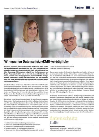 Ausgabe 4/5 April / Mai 2021 / 59
Partner
Wir machen Datenschutz «KMU-verträglich»
Das neue, revidierte Datenschutzgesetz in der Schweiz (DSG) ersetzt
das Bundesgesetz für den Datenschutz von 1992. Aus einer Zeit, als
es weder Google noch Smartphones und iPads gab und Internet nur
über die analoge Telefonleitung möglich war. Die Revision war ein
langer Prozess (seit 2011) und es wird mit einem Inkrafttreten des
neuen Gesetzes (ohne Übergangsfrist) in der zweiten Hälfte 2022 ge-
rechnet. Datenschutz gilt für Alle und erfordert von den Unterneh-
men eine neue Sensibilität für den Umgang und Schutz von perso-
nenbezogenen Daten.
Was bedeutet das für kleinere und mittlere Unternehmen? Nicht jedes
Unternehmen verarbeitet in gleichem Masse Personendaten. Aber jedes
Unternehmen verarbeitet sie. Zu diesen gehören Kundendaten auf Excel-
Listen oder im CRM, Mitarbeitende- oder Bewerberdaten, Daten der Liefe-
ranten- und Outsourcing-Partner und, und, und. Eine zusätzliche Heraus-
forderung ist, dass diese Daten an verschiedenen Orten gespeichert sind
und es nicht immer klar ist, ob sie auch sicher verwahrt sind.
Ein weiterer Punkt ist, dass im neuen Gesetz die Betroffenenrechte ausge-
baut wurden. Das heisst, dass jeder, der wissen will ob und welche Daten
von ihm gespeichert sind, erfahren darf, ob dies der Fall ist. Dies können
bei unterschiedlichen Datenbeständen an verschiedenen Orten eine sehr
aufwendige Suche, Zusammenstellung und Lieferung bedeuten und viel
Zeit beanspruchen. In der Konsequenz bedeutet dies, das Unternehmen
soll diese Prozesse rechtlich, organisatorisch und technisch verbessern.
Zusätzlich sollen diese Bemühungen dokumentiert werden. Wie kann das
am einfachsten und effizientesten umgesetzt werden? Neben der zentra-
len Fragestellung, wer verarbeitet welche Daten und speichert diese wo
mit welchen Sicherheitsmassnahmen, müssen folgende Anforderungen
und Dokumente erfüllt werden:
•	 Erstellen eines Datenverarbeitungsverzeichnisses
•	 Prüfen und Erstellen Auftragsdatenverarbeitungsverträge
•	 Datenschutz-Unterweisungen für Mitarbeitende
•	 Antwortschreiben für Datenauskunftsbegehren
•	 Wann muss eine Datenschutzfolgeabschätzung erstellt werden?
datenschutzhilfe GmbH
Mühlestrasse 5 · 9240 Uzwil · Telefon 071 393 73 66
info@datenschutzhilfe.ch · www.datenschutzhilfe.ch
•	 «Plan B» falls eine Datenpanne eintritt
•	 Aktuelle Datenschutzerklärung
Die wenigsten werden die Antworten dazu haben und würden sich gerne
an jemanden wenden, der klar darlegen kann was zu tun ist. Und manch-
mal ist es einfacher und vielfach auch ressourcenschonender, wenn Sie
sich Hilfe von aussen holen. Wählen Sie die richtigen Berater, welche die
Datenschutzherausforderungen als Ganzes betrachten und eine pragma-
tische Vorgehensweise, speziell auf KMU bezogen anbieten. Unser System
sieht vor, ein Projekt, das mit einer herkömmlichen Ordnerstruktur arbei-
tet. Dies hat den Vorteil, dass wie bei einer Checklist alle erforderlichen
Themen abgearbeitet und laufend dokumentiert und geschult werden.
Am Ende geht nichts vergessen und die Erfüllung der Datenschutzvor-
schriften ist so dokumentiert, dass Sie bei allfälligen Problemen darauf
On- oder Offline zurückgreifen können.
Ihr externer Projekt-Partner sollte auf die Beratung von kleineren und
mittleren Unternehmen spezialisiert sein. Dort wo das Aufwand/Ertrag-
und Kosten/Nutzen-Verhältnis besonders wichtig ist. Nur wer die spezielle
Situation für KMU versteht, wird Lösungen mit standardisierten Vorlagen,
einer digitalisierten Dokumentation und in der Umsetzung im Betrieb als
Prozess- und Projektmanagement auf Zeit anbieten und kann Sie in Ihrem
«Datenschutz-Problem» wirkungsvoll unterstützen. Noch haben Sie über
ein Jahr, um sich auf das Inkrafttreten des revidierten Datenschutzgeset-
zes vorzubereiten – aber diese Zeit will sinnvoll genutzt werden. Wir den-
ken: Der richtige Zeitpunkt dafür ist jetzt, um sich darauf vorzubereiten.
 