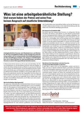 Ausgabe 4/5 April / Mai 2021 / ERFOLG 9
Was ist eine arbeitgeberähnliche Stellung?
Und warum haben der Patron und seine Frau
keinen Anspruch auf staatliche Unterstützung?
Michele Imobersteg, Wirtschaftsjurist, vertritt die rechtlich relevanten Interessen der
Mitglieder des Schweizerischen KMU Verbands
Arbeitgeberähnliche Personen sind Mitarbeiterinnen und Mitarbei-
ter, die einen massgeblichen Einfluss auf die Strategie der Unterneh-
mung ausüben und mit entsprechenden Entscheidungsbefugnissen
auf den Geschäftsgang einwirken. Der Eintrag im Handelsregister
kann sich in diesen Monaten für viele Geschäftsinhaber und weitere
Personen in seinem Führungsumfeld als Nachteil erweisen.
In Kleinstunternehmen kommt es oft vor, dass sich die Ehefrau des Pat-
rons beispielsweise um die Buchhaltung kümmert. Wie der Ehegatte, so
arbeitet die Ehefrau fünfzig Stunden pro Woche im gemeinsamen Betrieb,
wo sie meistens die Administration und die Buchhaltung besorgt. Zudem
zieht sie die Kinder gross und besorgt den Haushalt. Sie ist die zuverlässi-
ge helfende Hand im Betrieb und bildet in nicht wenigen Fällen die mora-
lische und soziale Brücke zwischen den Angestellten und ihrem Mann als
Betriebsinhaber. Seit Ausbruch von Corona weiss sie, dass sie im Betrieb
zwar so viel und so gut wie eine angestellte Person arbeitet, aber in der
aktuellen wirtschaftlichen Notsituation, wie ihr Mann auch, keine Zuwen-
dungen vom Staat erhält.
Was hat die Ehefrau falsch gemacht?
Als sogenannte «Nahestehende» des Betriebsinhabers hat auch sie keinen
Anspruch auf Kurzarbeit Gelder. Unabhängig davon, ob sie im Handelsre-
gister als Führungsperson beziehungsweise Organ eingetragen ist oder
nicht. Der Begriff der «nahe stehenden Person» ist dem schweizerischen
Recht nicht unbekannt, wird aber im Gesetz nicht näher definiert. Dieser
Begriff umfasst Personen, die in einer engen Beziehung zu jemand ande-
rem stehen, und zwar unabhängig davon, ob diese Beziehung persönli-
cher, wirtschaftlicher, rechtlicher oder tatsächlicher Natur ist. Als «nahe
stehende Personen» gelten etwa Verwandte, Ehe- und Lebenspartner. Im
Einzelfall können aber auch ständige Berater oder andere Vertrauensper-
sonen eines Aktionärs oder eines Gesellschafters als Nahestehende quali-
fiziert werden. Das Gesetzt kann darüber hinaus auch eine Personen- oder
Kapitalgesellschaft als «nahe stehend» qualifizieren, wenn der Aktionär
oder Gesellschafter einen wesentlichen Einfluss auf sie hat. Dies kann na-
mentlich aufgrund dessen Einsitz in der Unternehmensleitung oder das
Halten einer wesentlichen Beteiligung der Fall sein.
Der Anspruch auf staatliche Hilfe
Das Gesetz sagt, dass solange diese Personen, im vorliegenden Fall also
die Ehefrau des Patrons, nicht definitiv aus dem Betrieb ausgeschieden
und ihre arbeitgeberähnliche Stellung nicht endgültig aufgegeben hat,
besteht kein Anspruch auf Kurzarbeitgeld. Für den Unternehmer und sei-
ne Frau ist es unvorstellbar, dass sie die Geschicke ihrer Firma aufgeben
müssen, damit sie in Notzeiten eine finanzielle Unterstützung vom Staat
erhalten. So wie die anderen Angestellten, so müssen auch die Geschäfts-
inhaber privat überleben können. Kann es schlimmer kommen? Ja. Bei-
spielsweise bei Verwaltungsräten einer beliebigen Aktiengesellschaft und
Gesellschafter einer GmbH kann sich die massgebliche Einflussnahmen
von Gesetzes wegen ergeben, sobald sie im Handelsregister eingetragen
sind. Die Arbeitslosenkasse hat in diesen Fällen den Ausschluss der Leis-
tung zu verfügen. Ein Mitglied desVerwaltungsrates, welches lediglich 2 %
der Aktien besitzt und über Kollektivunterschrift zu zweien verfügt, ist
ohne weitere Prüfung von der Ansprüchen ausgeschlossen. Dieser Aus-
schluss gilt unabhängig seines Aufgabenbereiches und der internen Auf-
gabenteilung sowie ungeachtet der Tatsache, ob zum Beispiel sein Kol-
lege, welcher als Verwaltungsratspräsident 98 % der Aktien besitzt und
einzelunterschriftsberechtigt ist.
Was können der Unternehmer und seine Frau tun,
um die private Miete bezahlen zu können?
Es gibt Fälle, in denen nicht nur die Angestellten, sondern auch der In-
haber und seine im Betrieb arbeitende Ehefrau auf Gedeih und Verderb
auf die Kurzarbeitsgelder angewiesen sind. Es geht hier um Unternehmen
in Branchen, die derzeit nicht explizit finanziell vom Bund oder Kanton
unterstützt werden, sondern um solche, die unverhofft und unverschul-
det auch in Schwierigkeiten geraten sind, weil sie beispielsweise die Gas-
tronomie beliefern. Der Patron und/oder seine Frau können sich aus dem
Handelsregister austragen lassen und im Betrieb weiter arbeiten. Doch
dies wird von der bewilligenden Behörde als rechtsmissbräuchlich qua-
lifiziert, da es offensichtlich ist, dass die ausgeschiedenen Personen die
Streichung im Handelsregister beantragt haben, um Kurzarbeitgelder zu
erhalten. Erfolg könnten sie haben, indem sie, nebst der Austragung aus
dem Handelsregister, ihre Anstellungsverträge kündigen und sich in ihrer
eigenen Firma beispielsweise als Lagerist ohne Weisungsbefugnis anstel-
len lassen. In diesem Fall müsste unbedingt jemand anders die Geschäfts-
führung übernehmen. Vielleicht hilft hier die Grossmutter.
Wenn das Unvermeidbare eintrifft: KMU-Mitglieder können sich im Sekretariat respektive bei meinJurist.ch melden,
wenn bei einer Überschuldung ein «geordneter» Konkurs notwendig wird. Denn in vielen Fällen hängt das eigene
Wohnhaus oder private Darlehen am Bankkredit. Zentral wird vorerst die Sanierung sein.
meinJurist KmG
Klostergutstrasse 4 · 8252 Altparadies · 5200 Brugg
Telefon 079 430 50 71 · info@meinJurist.ch · www.meinJurist.ch
Rechtsberatung
 