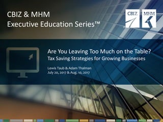 #cbizmhmwebinar 1
CBIZ & MHM
Executive Education Series™
Are You Leaving Too Much on the Table?
Tax Saving Strategies for Growing Businesses
Lewis Taub & Adam Thalman
July 20, 2017 & Aug. 10, 2017
 