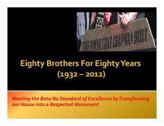 Meeting the Beta Nu Standard of Excellence byTransforming
our H
    House i
          into a R
                 Respected Monument
                         dM
 