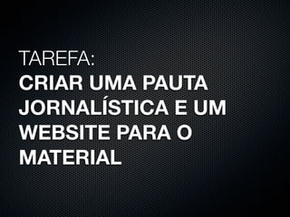 TAREFA:
CRIAR UMA PAUTA
JORNALÍSTICA E UM
WEBSITE PARA O
MATERIAL
 
