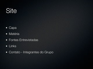 Site

 Capa
 Matéria
 Fontes Entrevistadas
 Links
 Contato - Integrantes do Grupo
 