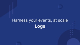 Harness your events, at scale
Logs
 