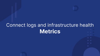 Connect logs and infrastructure health
Metrics
 