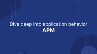 Dive deep into application behavior
APM
 