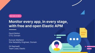Monitor every app, in every stage,
with free and open Elastic APM
David Bolton
CTO, Domain
Duncan Maitland
Site Reliability Engineer, Domain
S E S S I O N S
Gil Raphaelli
Team Lead, Elastic
 