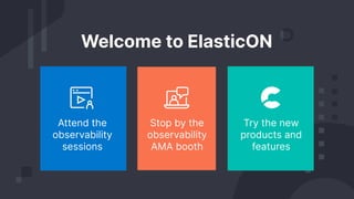 Try the new
products and
features
Attend the
observability
sessions
Stop by the
observability
AMA booth
Welcome to ElasticON
 