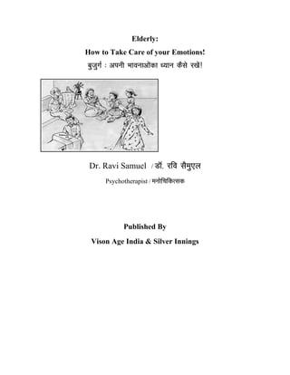 Elderly:
How to Take Care of your Emotions!
cqtqxZ % viuh Hkkoukvksadk /;ku dSls j[ksa!
Dr. Ravi Samuel / MkW- jfo lSeq,y
Psychotherapist / euksfpfdRld
Published By
Vison Age India & Silver Innings
 