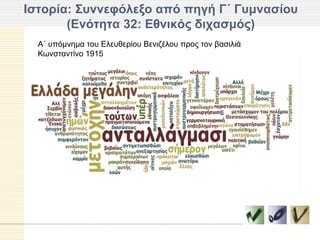 Ιζηοπία: ΢ςννεθόλεξο από πηγή Γ΄ Γςμναζίος
       (Δνόηηηα 32: Δθνικόρ δισαζμόρ)
  Α΄ ππόκλεκα ηνπ Διεπζεξίνπ Βεληδέινπ πξνο ηνλ βαζηιηά
  Κσλζηαληίλν 1915
 