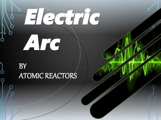 Electric
Arc
BY
ATOMIC REACTORS
 