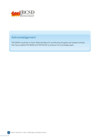 Acknowledgement
     YES BANK would like to thank Mahindra-Reva for contributing thoughts and research articles
     that have enabled YES BANK and TERI BCSD to produce this knowledge paper.




56 Electric Vehicles in India: Challenges and Opportunities
 