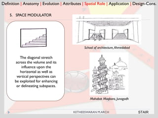 Definition | Anatomy | Evolution | Attributes | Spatial Role | Application | Design-Cons.
5. SPACE MODULATOR
School of architecture,Ahmedabad
The diagonal stretch
across the volume and its
influence upon the
horizontal as well as
vertical perspectives can
be exploited for enhancing
or delineating subspaces.
Mahabat Maqbara, Junagadh
STAIRKETHEESWARAN M.ARCH
 
