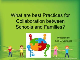 What are best Practices for
Collaboration between
Schools and Families?
Prepared by:
Lea D. Camacho
 