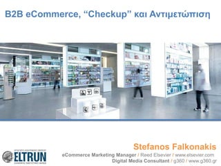 B2B eCommerce, “Checkup” και Αντιμετώπιση

Stefanos Falkonakis
eCommerce Marketing Manager / Reed Elsevier / www.elsevier.com
Digital Media Consultant / g360 / www.g360.gr

 