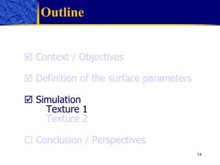 Outline    Context / Objectives    Definition of the surface parameters     Simulation Texture 1 Texture 2    Conclusion / Perspectives 