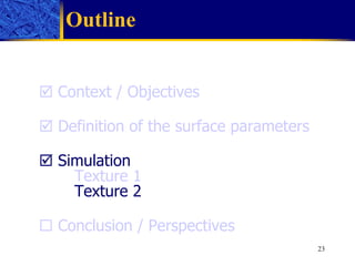 Outline    Context / Objectives    Definition of the surface parameters     Simulation Texture 1 Texture 2    Conclusion / Perspectives 