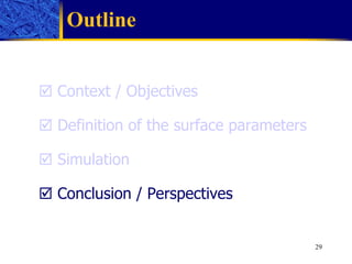 Outline    Context / Objectives    Definition of the surface parameters     Simulation    Conclusion / Perspectives 