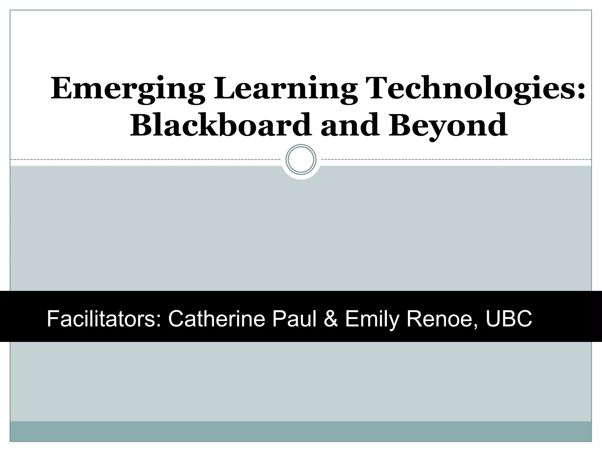 Emerging Learning Technologies: Blackboard and Beyondhttp://www.youtube.com/watch?v=dGCJ46vyR9oFacilitators: Catherine Paul & Emily Renoe, UBC