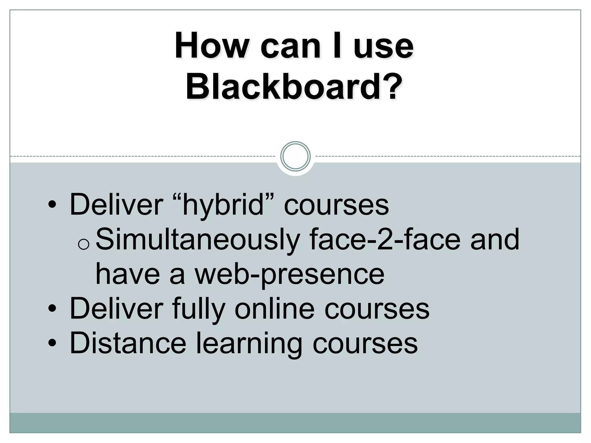 PDFs, powerpoint, video, audio, and other applications are created outside of Blackboard Blackboard is a tool that allows faculty to add and added into Blackboard courses for students to enhance teaching and learning efforts.How can I use Blackboard?Deliver “hybrid” courses