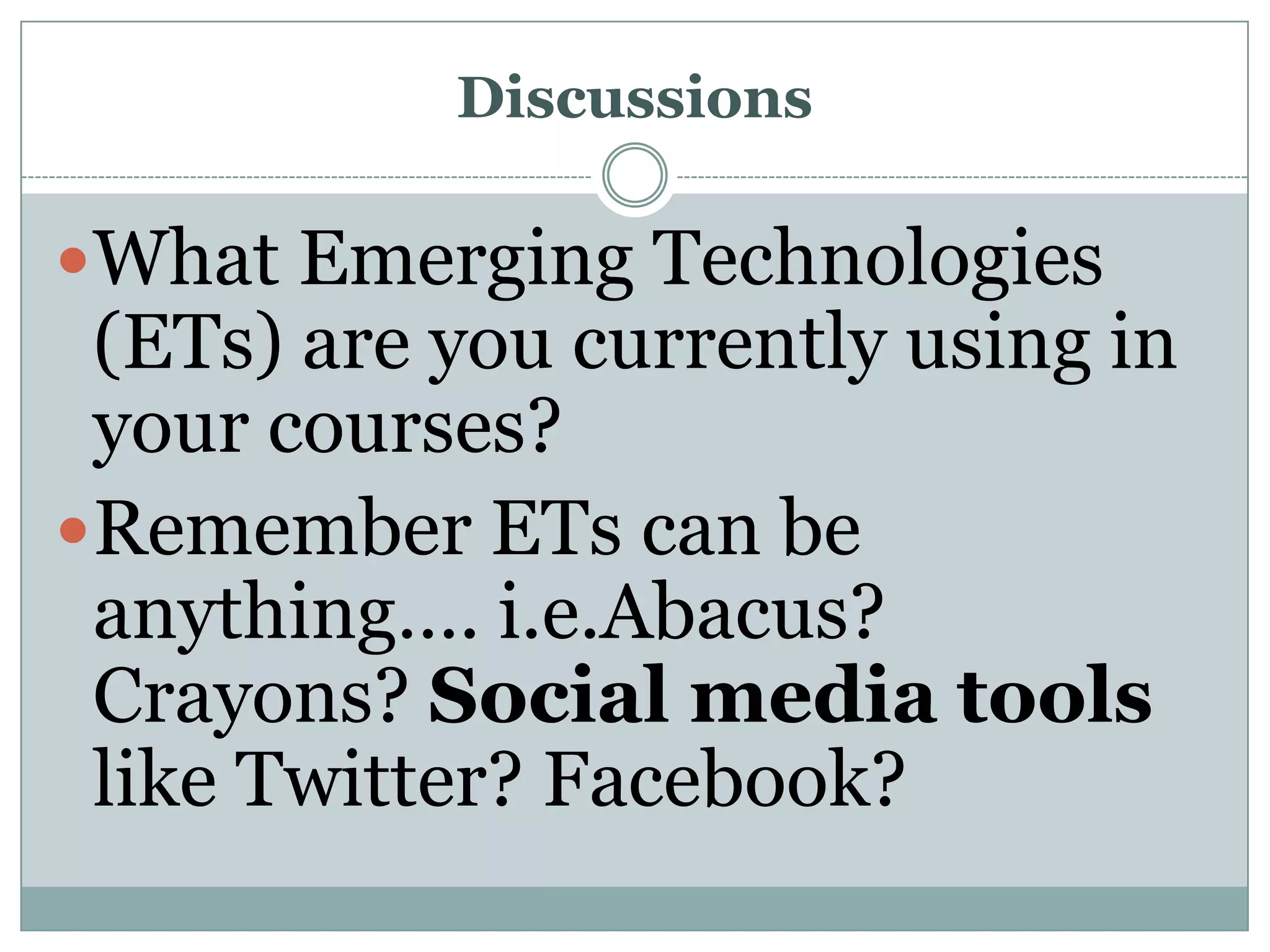 DiscussionsWhat Emerging Technologies (ETs) are you currently using in your courses? Remember ETs can be anything…. i.e.Abacus? Crayons? Social media tools like Twitter? Facebook?