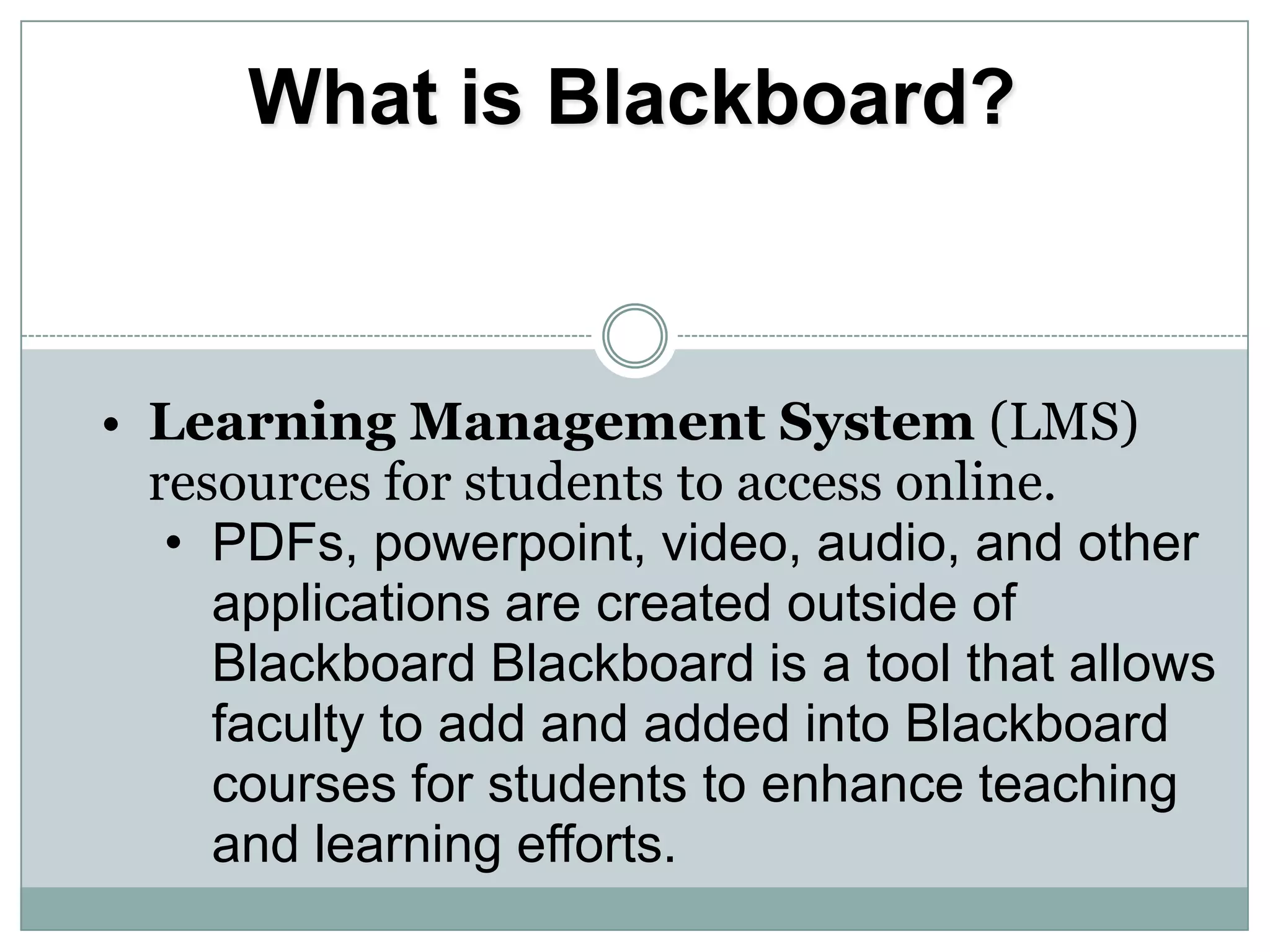 What is Blackboard?Learning Management System (LMS) resources for students to access online.