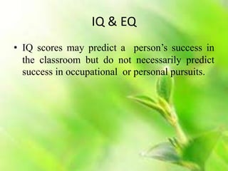 IQ & EQ
• IQ scores may predict a person’s success in
the classroom but do not necessarily predict
success in occupational or personal pursuits.
 