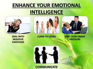 ENHANCE YOUR EMOTIONAL
INTELLIGENCE
DEAL WITH
NEGATIVE
EMOTIONS
LEARN TO LISTEN STAY CALM UNDER
PRESSURE
COMMUNICATE
 