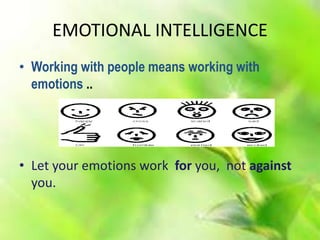 EMOTIONAL INTELLIGENCE
• Working with people means working with
emotions ..
• Let your emotions work for you, not against
you.
 