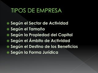  Según el Sector de Actividad
 Según el Tamaño
 Según la Propiedad del Capital
 Según el Ámbito de Actividad
 Según el Destino de los Beneficios
 Según la Forma Jurídica
 