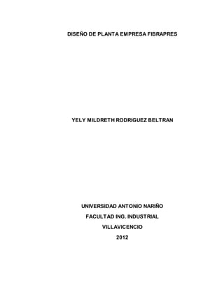 DISEÑO DE PLANTA EMPRESA FIBRAPRES
YELY MILDRETH RODRIGUEZ BELTRAN
UNIVERSIDAD ANTONIO NARIÑO
FACULTAD ING. INDUSTRIAL
VILLAVICENCIO
2012
 