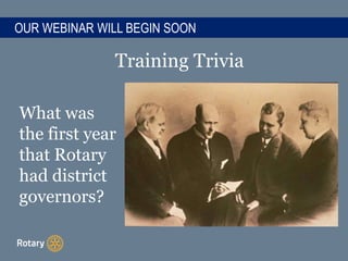 OUR WEBINAR WILL BEGIN SOON
Training Trivia
What was
the first year
that Rotary
had district
governors?
 