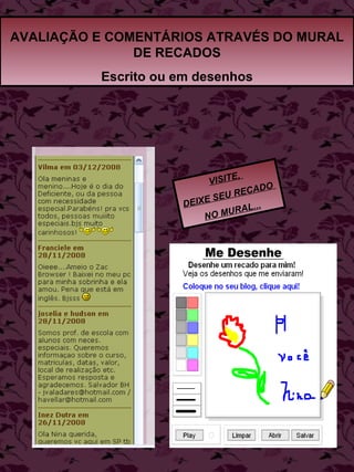 AVALIAÇÃO E COMENTÁRIOS ATRAVÉS DO MURAL DE RECADOS Escrito ou em desenhos VISITE,  DEIXE SEU RECADO  NO MURAL... 
