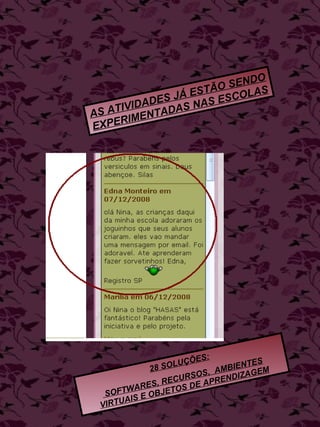 AS ATIVIDADES JÁ ESTÃO SENDO EXPERIMENTADAS NAS ESCOLAS 28 SOLUÇÕES: SOFTWARES, RECURSOS,  AMBIENTES VIRTUAIS E OBJETOS DE APRENDIZAGEM 