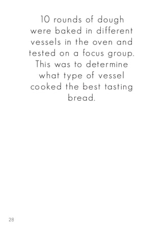 10 rounds of dough
were baked in different
vessels in the oven and
tested on a focus group.
This was to determine
what type of vessel
cooked the best tasting
bread.
28
 