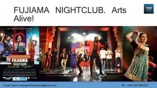 FUJIAMA NIGHTCLUB. Arts
Alive!
Email: team.mediaperformance@gmail.com Tel.: +49-178-7833157
 