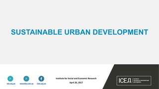 SUSTAINABLE URBAN DEVELOPMENT
Institute for Social and Economic Research
April 20, 2017
 