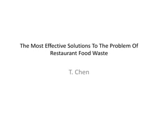 The Most Effective Solutions To The Problem Of
           Restaurant Food Waste


                  T. Chen
 