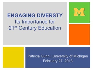 ENGAGING DIVERSTY
Its Importance for
21st Century Education
Patricia Gurin | University of Michigan
February 27, 2013
 