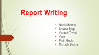 Report Writing
• Nikhil Sharma
• Shweta Tyagi
• Vishesh Trivedi
• Vipin
• Parth Gupta
• Rishabh Shukla
 