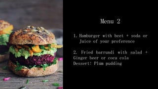 Menu 2
1. Hamburger with beet + soda or
Juice of your preference
2. Fried barrundi with salad +
Ginger beer or coca cola
Dessert: Plum pudding
 